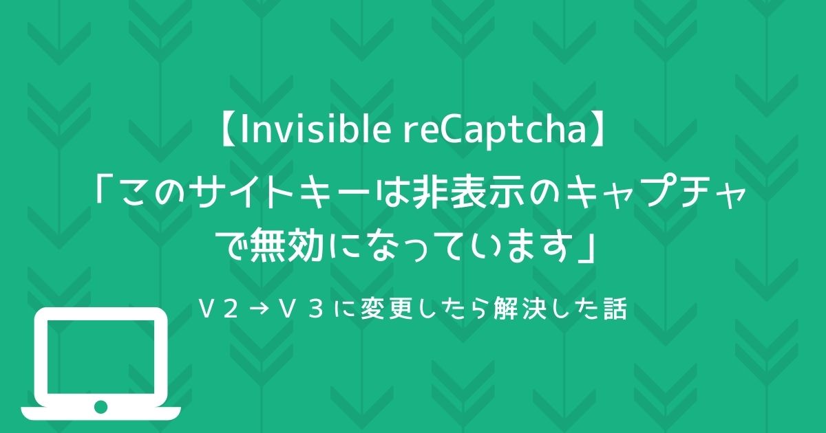 【Invisible reCaptcha】このサイトキーは非表示のキャプチャで無効になっています