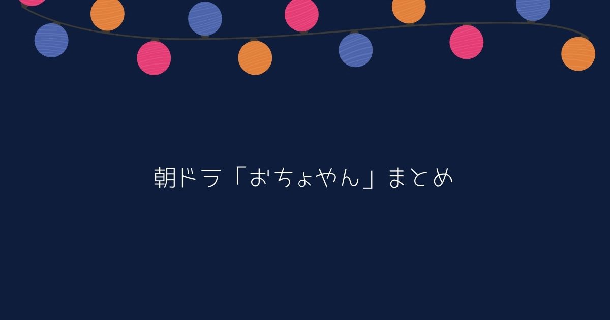 「おちょやん」まとめ