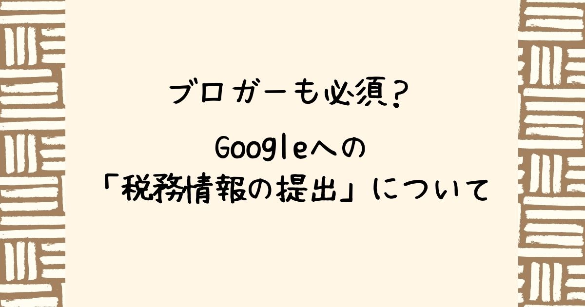 ブロガーにもGoogleに税務情報を提出する必要があるのか？