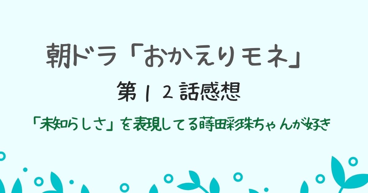 朝ドラ「おかえりモネ」第１２話感想