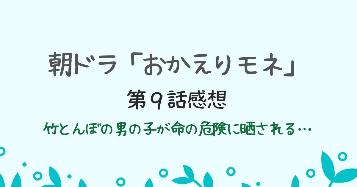 朝ドラ「おかえりモネ」第９話感想