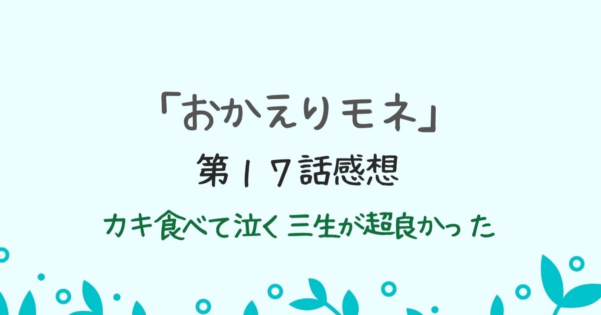 朝ドラ「おかえりモネ」第１７話感想