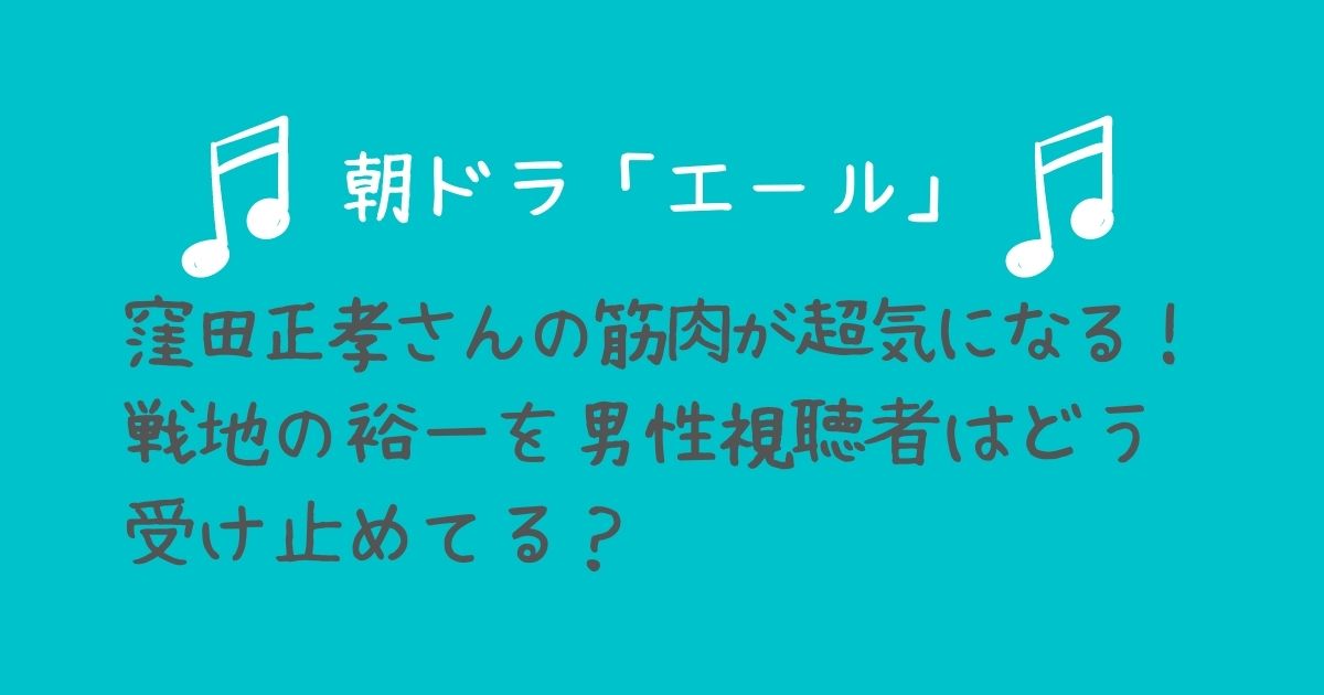 朝ドラ「エール」窪田正孝さんの筋肉が気になる