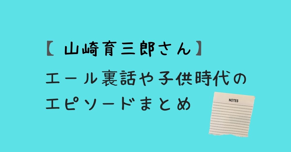 山崎育三郎さんのエール裏話や子ども時代について