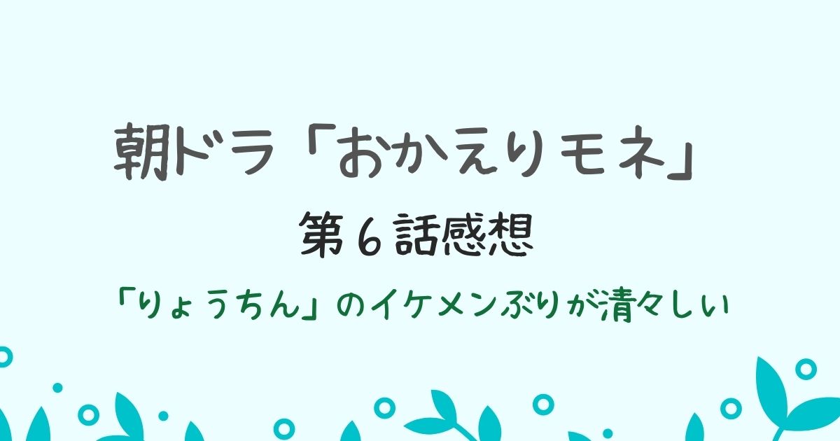 朝ドラ「おかえりモネ」第６話の感想