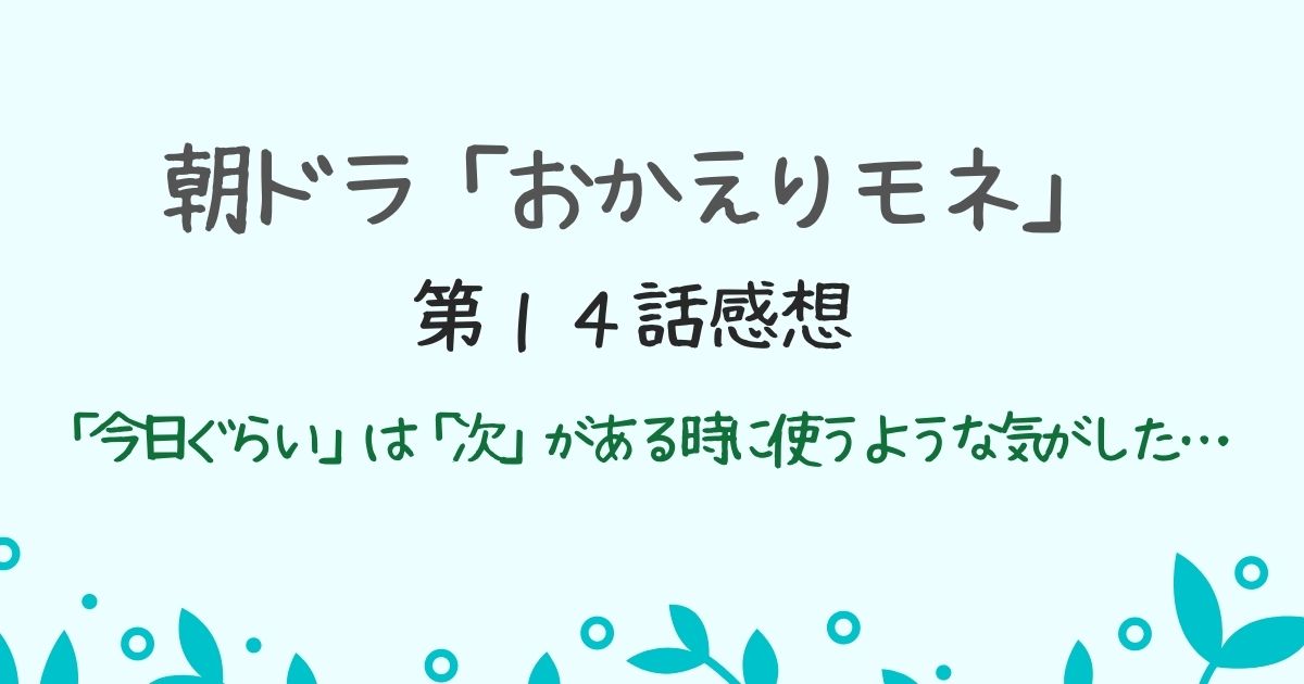 朝ドラ「おかえりモネ」第１４話感想