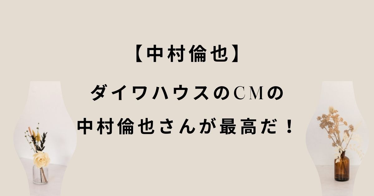 ダイワハウスの中村倫也さんが最高