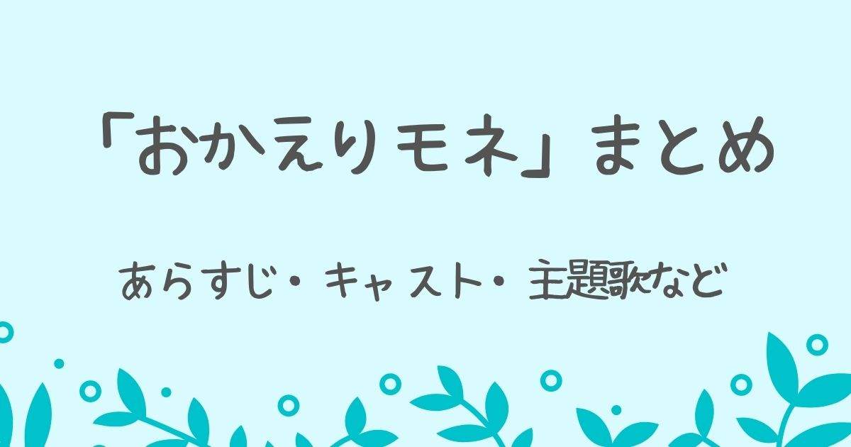 朝ドラ「おかえりモネ」のあらすじ・キャスト・主題歌などのまとめ